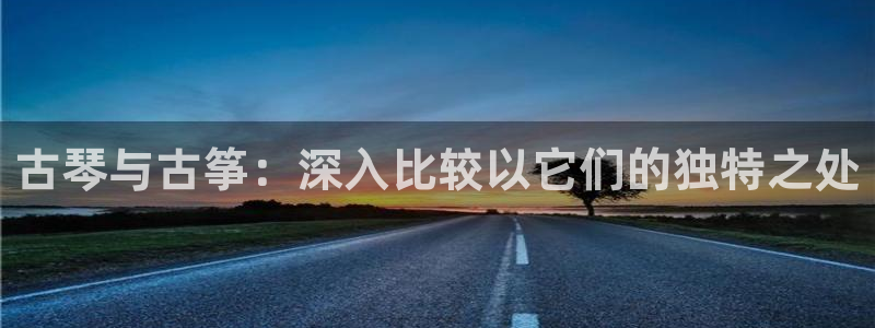 凯发平台医7O777：古琴与古筝：深入比较以它们的独特之处