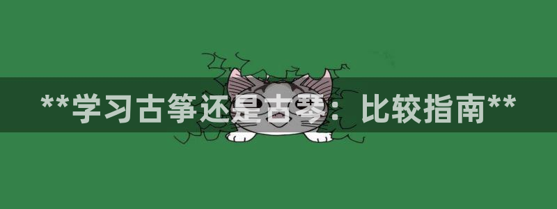 凯发官网登录免费下载：**学习古筝还是古琴：比较指南**
