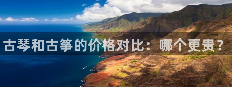 凯发k8娱乐官网手机端中心：古琴和古筝的价格对比：哪个更贵？