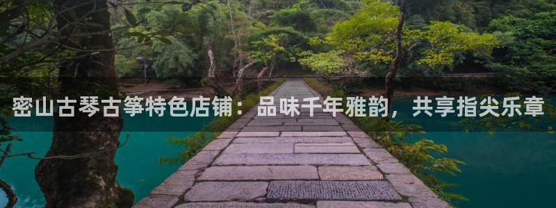 凯发娱乐官网登录：密山古琴古筝特色店铺：品味千年雅韵，共享指