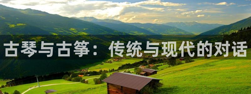 凯发平台轻7O777：古琴与古筝：传统与现代的对话